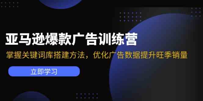 亚马逊爆款广告训练营：掌握关键词库搭建方法，优化广告数据提升旺季销量-川川创富网