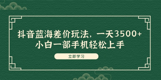 （11903期）抖音蓝海差价玩法，一天3500+，小白一部手机轻松上手-川川创富网