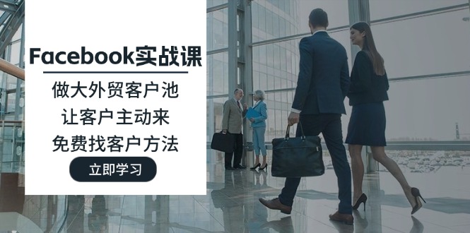 （11913期）Facebook实战课：做大外贸客户池，让客户主动来，免费找客户方法-川川创富网