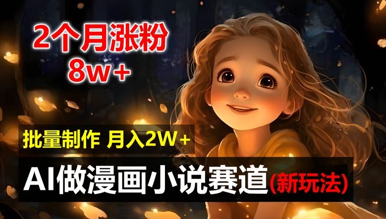 2个月涨粉8w，新玩法AI自动化做漫画小说赛道，操作简单可批量制作，新手小白轻松月入2W【揭秘】-川川创富网
