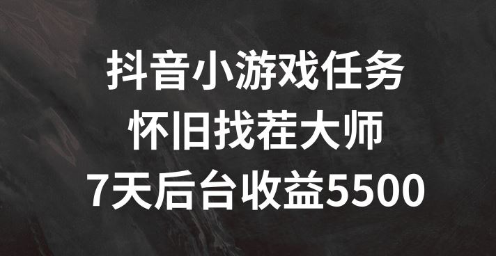抖音小游戏任务，怀旧找茬，7天收入5500+【揭秘】-川川创富网