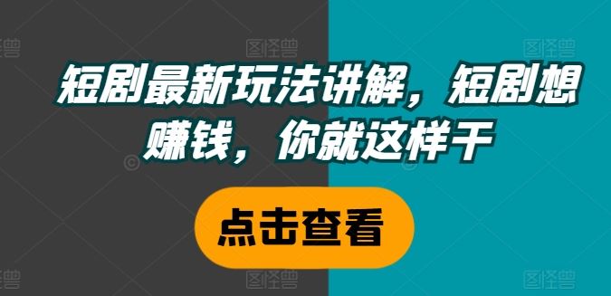 短剧最新玩法讲解，短剧想赚钱，你就这样干-川川创富网