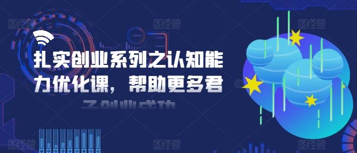 扎实创业系列之认知能力优化课，帮助更多君子创业成功-川川创富网