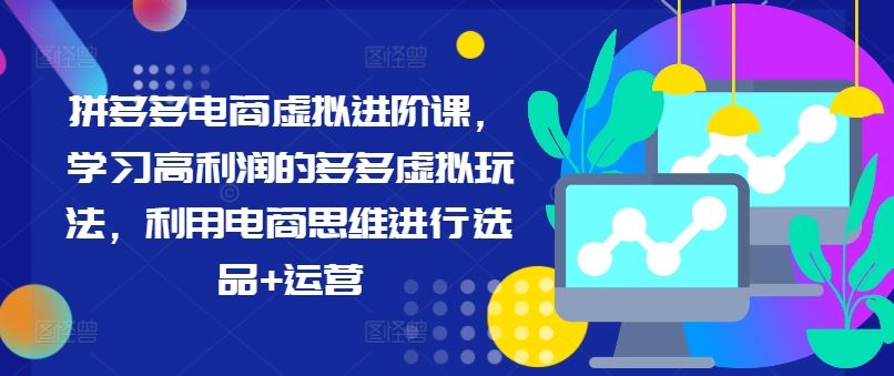 拼多多电商虚拟进阶课，学习高利润的多多虚拟玩法，利用电商思维进行选品+运营-川川创富网