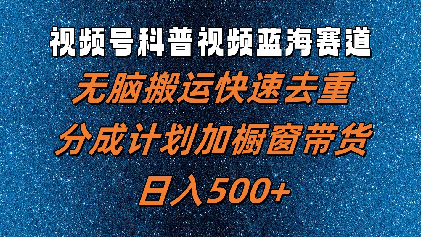 视频号科普视频蓝海赛道，无脑搬运快速去重，分成计划加橱窗带货，日入500+-川川创富网