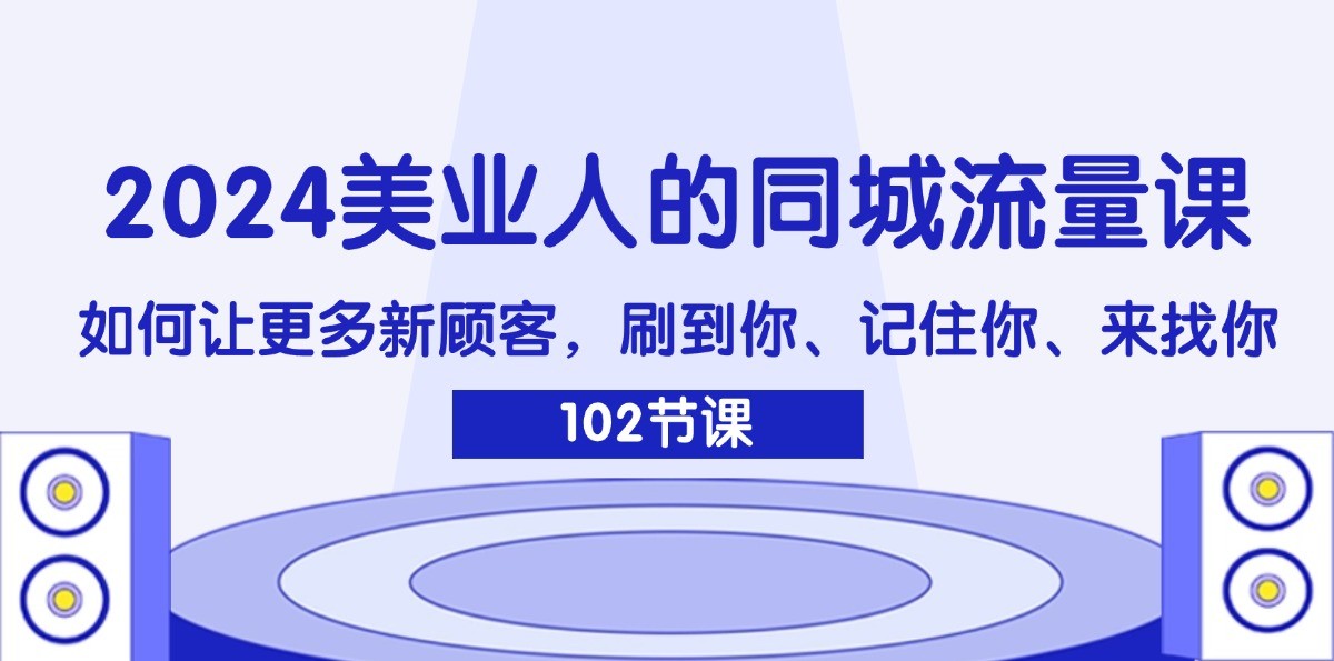 2024美业人的同城流量课：如何让更多新顾客，刷到你、记住你、来找你-川川创富网