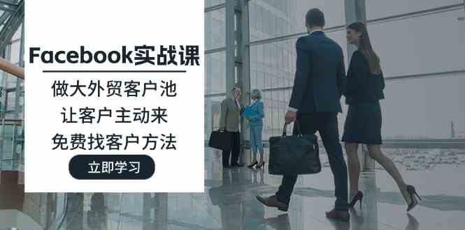 Facebook实战课：做大外贸客户池，让客户主动来，免费找客户方法-川川创富网