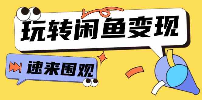 从0到1系统玩转闲鱼变现，教你核心选品思维，提升产品曝光及转化率（15节）-川川创富网