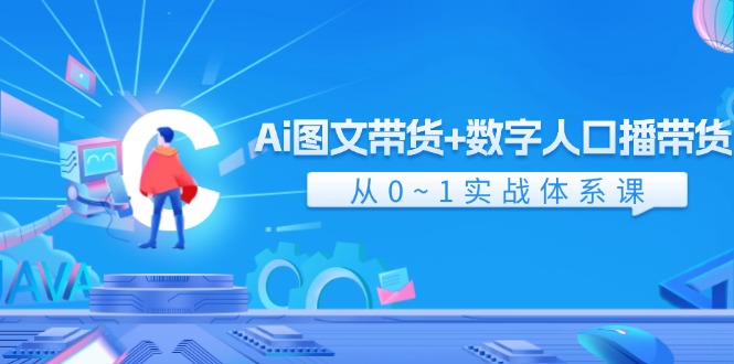 Ai图文带货+数字人口播带货，从0-1实战体系课（43节）-川川创富网