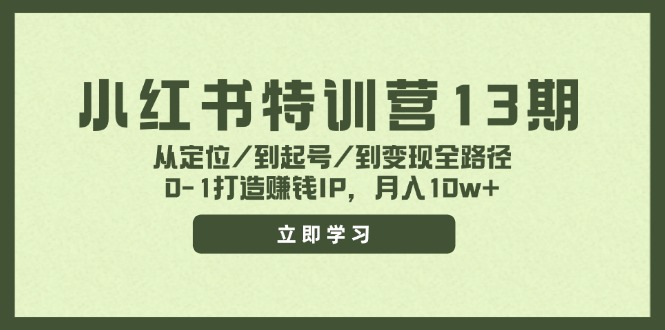 小红书特训营13期，从定位/到起号/到变现全路径，0-1打造赚钱IP，月入10w+-川川创富网
