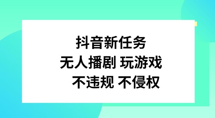 抖音新任务，无人播剧玩游戏，不违规不侵权【揭秘】-川川创富网