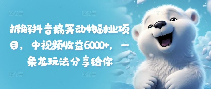 拆解抖音搞笑动物副业项目，中视频收益6000+，一条龙玩法分享给你-川川创富网
