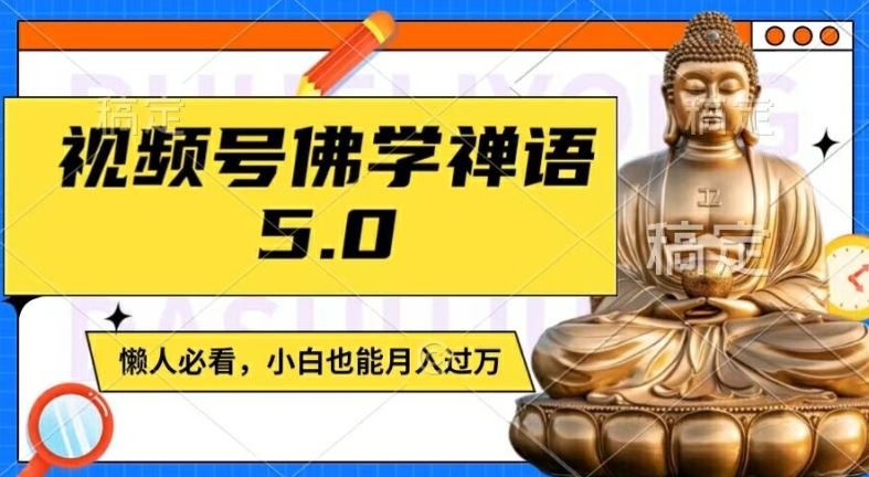 视频号佛学禅语5.0，纯原创视频，每天1-2小时，保底月入过W，适合宝妈、上班族、大学生【揭秘】-川川创富网