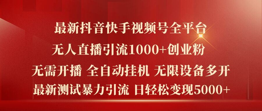 最新抖音快手视频号全平台无人直播引流1000+精准创业粉，日轻松变现5k+【揭秘】-川川创富网