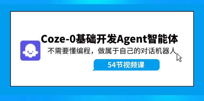 （11990期）Coze-0基础开发 Agent智能体教程：不需要懂编程，做属于自己的对话机器人-川川创富网