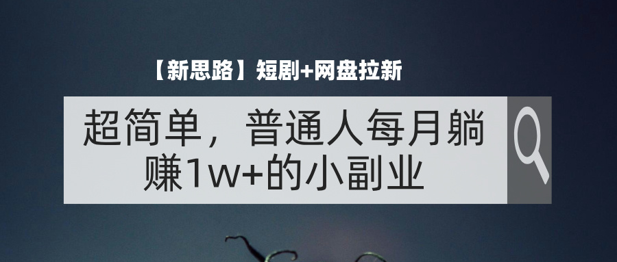 （11980期）【新思路】短剧+网盘拉新，超简单，普通人每月躺赚1w+的小副业-川川创富网