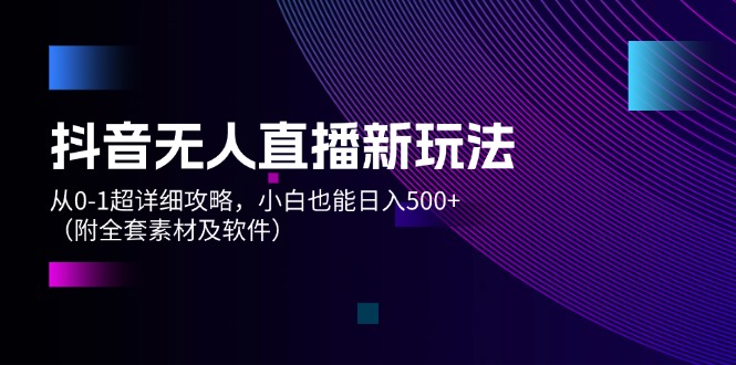 （12000期）抖音无人直播新玩法，从0-1超详细攻略，小白也能日入500+（附全套素材…-川川创富网