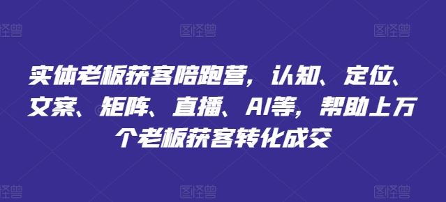 实体老板获客陪跑营，认知、定位、文案、矩阵、直播、AI等，帮助上万个老板获客转化成交-川川创富网