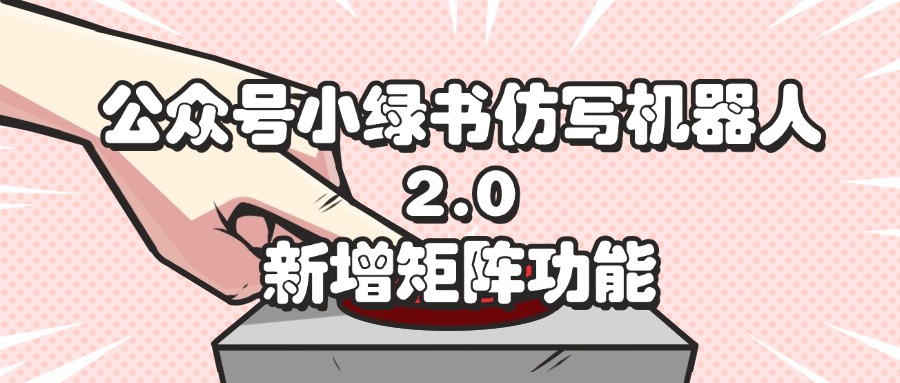 （12002期）公众号小绿书仿写机器人2.0，新增矩阵功能-川川创富网
