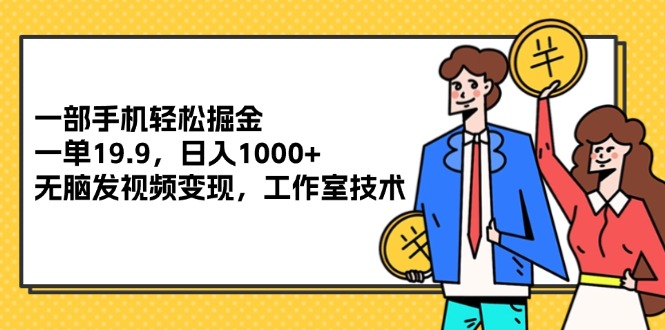 （12007期）一部手机轻松掘金，一单19.9，日入1000+,无脑发视频变现，工作室技术-川川创富网