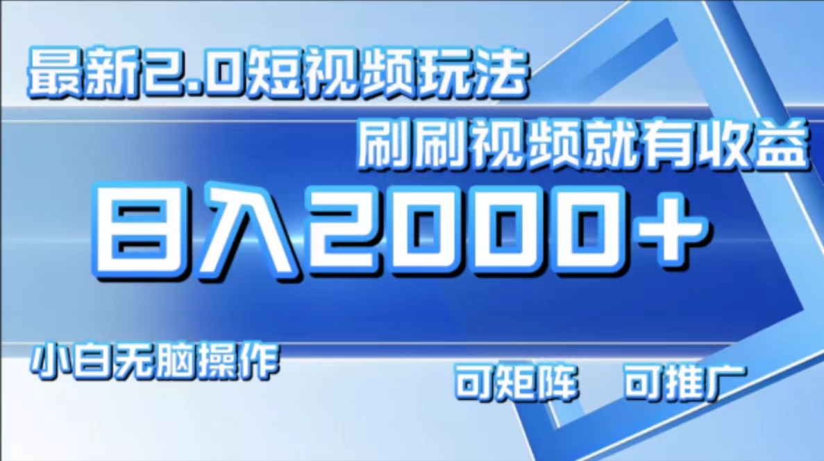 （12011期）最新短视频2.0玩法，刷刷视频就有收益.小白无脑操作，日入2000+-川川创富网