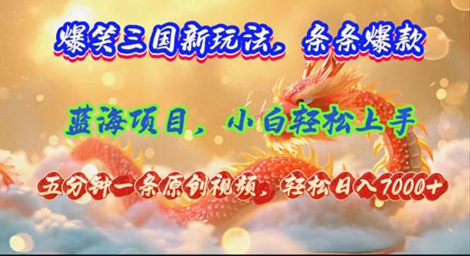 （12014期）爆笑三国新玩法每条都爆，视频收益 7000+，5 分钟原创，多种变现爽歪歪-川川创富网