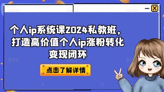 个人ip系统课2024私教班，打造高价值个人ip涨粉转化变现闭环-川川创富网