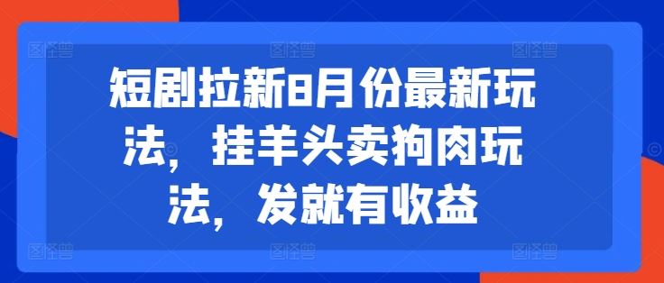 短剧拉新8月份最新玩法，挂羊头卖狗肉玩法，发就有收益-川川创富网