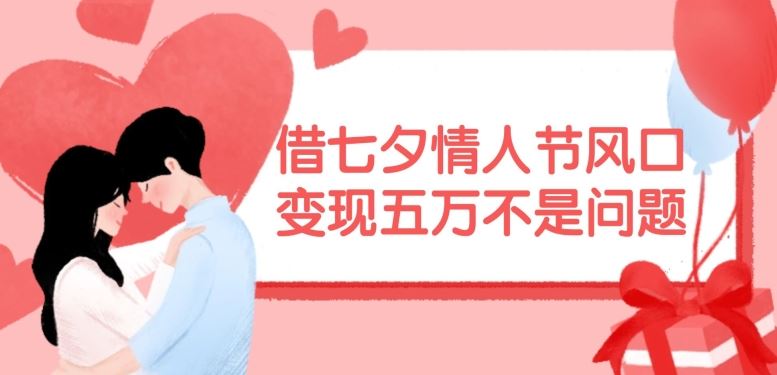 借七夕情人节风口，现在需求量爆棚，变现五万不是问题【揭秘】-川川创富网