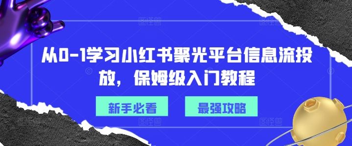 从0-1学习小红书聚光平台信息流投放，保姆级入门教程-川川创富网