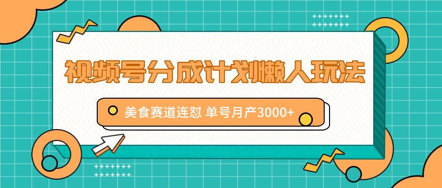 视频号分成计划懒人玩法，美食赛道连怼 单号月产3000+-川川创富网
