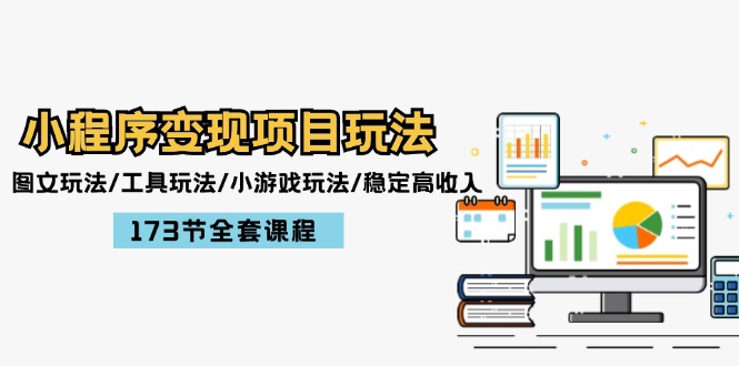 （12075期）小程序变现项目玩法：图文玩法/工具玩法/小游戏玩法/稳定高收入/173节课程-川川创富网