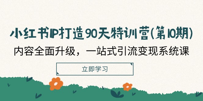 （12080期）小红书-IP打造90天特训营(第10期)：内容全面升级，一站式引流变现系统课-川川创富网