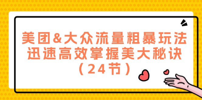 美团&大众流量粗暴玩法，迅速高效掌握美大秘诀（24节）-川川创富网