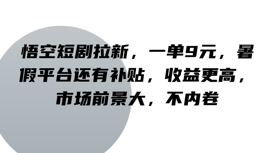 悟空短剧拉新，一单9元，暑假平台还有补贴，收益更高，市场前景大，不内卷-川川创富网