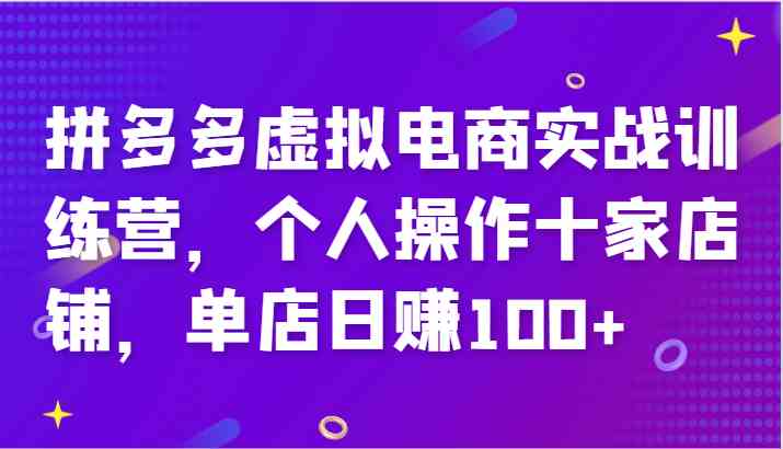 拼多多虚拟电商实战训练营，个人操作十家店铺，单店日赚100+-川川创富网
