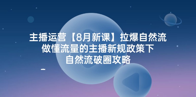 （12094期）主播运营【8月新课】拉爆自然流，做懂流量的主播新规政策下，自然流破…-川川创富网