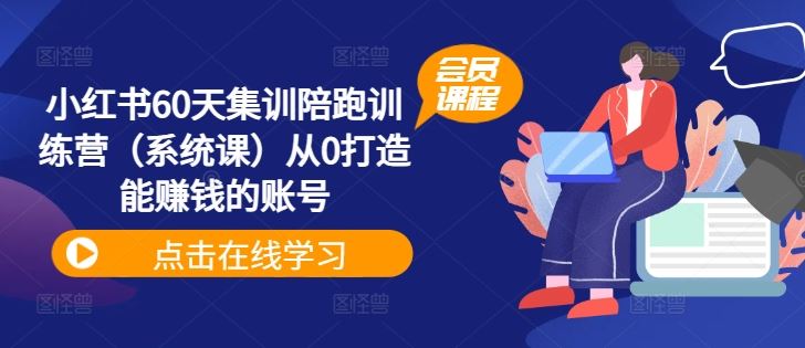 小红书60天集训陪跑训练营（系统课）从0打造能赚钱的账号-川川创富网