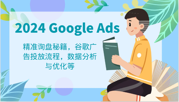 2024 Google Ads 教程：精准询盘秘籍，谷歌广告投放流程，数据分析与优化等-川川创富网