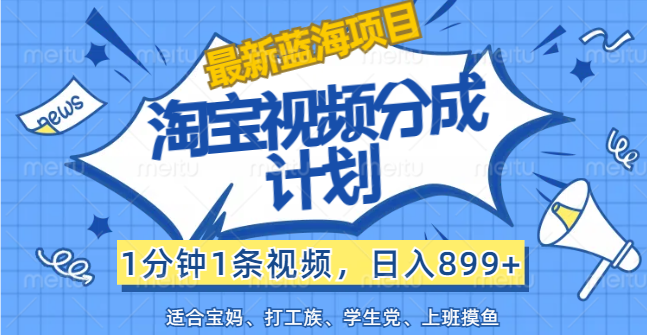 （12101期）【最新蓝海项目】淘宝视频分成计划，1分钟1条视频，日入899+，有手就行-川川创富网