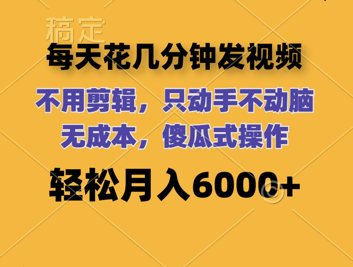 （12119期）每天花几分钟发视频 无需剪辑 动手不动脑 无成本 傻瓜式操作 轻松月入6…-川川创富网