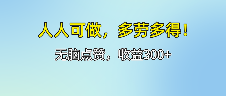 （12126期）人人可做！轻松点赞，收益300+，多劳多得！-川川创富网