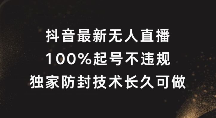 抖音最新无人直播，100%起号，独家防封技术长久可做-川川创富网