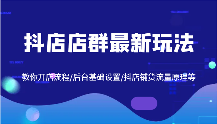 抖店店群最新玩法，教你开店流程/后台基础设置/抖店铺货流量原理等-川川创富网