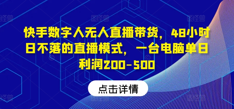 快手数字人无人直播带货，48小时日不落的直播模式，一台电脑单日利润200-500-川川创富网