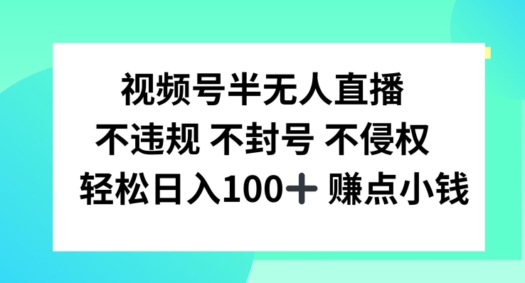视频号半无人直播，不违规不封号，轻松日入100+-川川创富网