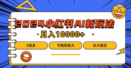 2024年小红书最新项目，AI蓝海赛道，可矩阵，0成本，小白也能轻松月入1w-川川创富网