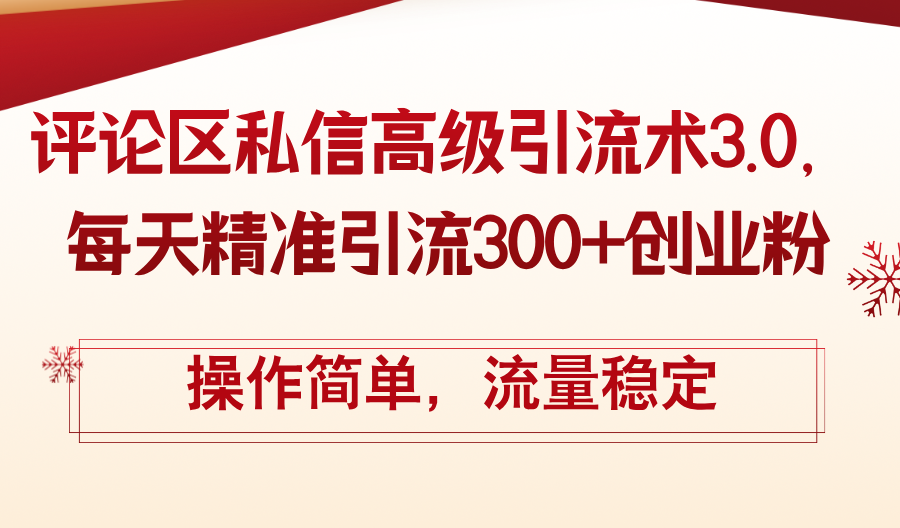 （12145期）评论区私信高级引流术3.0，每天精准引流300+创业粉，操作简单，流量稳定-川川创富网
