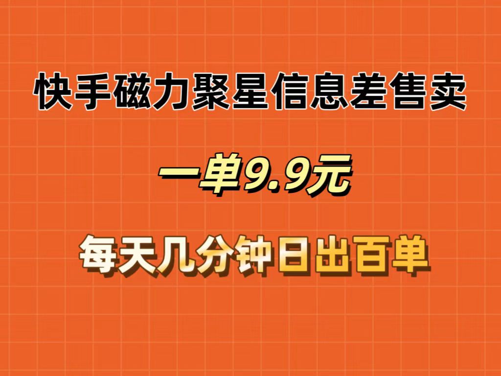 （12150期）快手磁力聚星信息差售卖，一单9.9.每天几分钟，日出百单-川川创富网