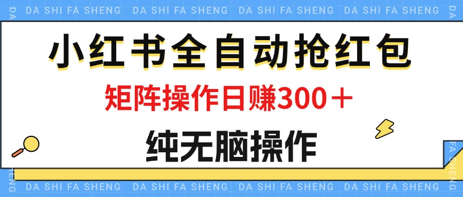 （12151期）最新小红书全自动抢红包，单号一天50＋  矩阵操作日入300＋，纯无脑操作-川川创富网